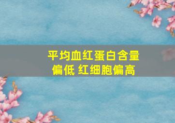 平均血红蛋白含量偏低 红细胞偏高